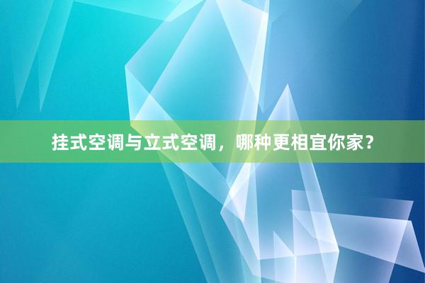 挂式空调与立式空调，哪种更相宜你家？